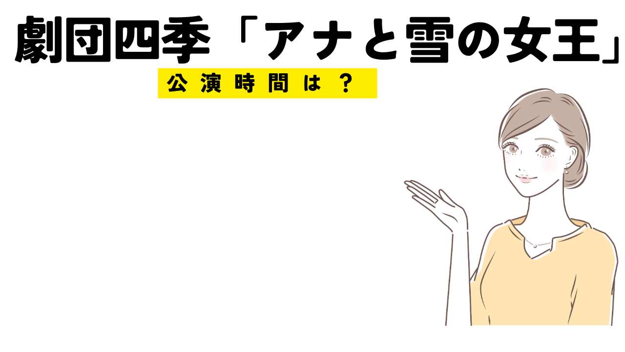 劇団四季「アナと雪の女王」の上演時間は？時間は何時に終わる？